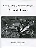 Almost Heaven: Tales From the Good Old Days in Western West Virginia, A Treasury of 20th Century Memories
