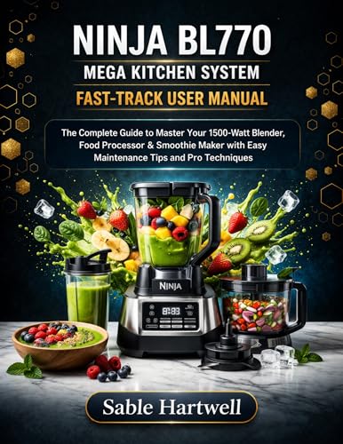 NINJA BL770 MEGA KITCHEN SYSTEM FAST-TRACK USER MANUAL: The Complete Guide to Master Your 1500-Watt Blender, Food Processor & Smoothie Maker with Easy ... Tips and Pro Techniques (English Edition)