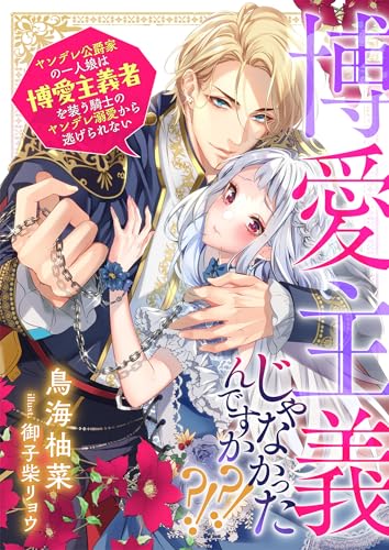 博愛主義じゃなかったんですか？！？！ ヤンデレ公爵家の一人娘は博愛主義者を装う騎士のヤンデレ溺愛から逃げられない (リブラノベル)