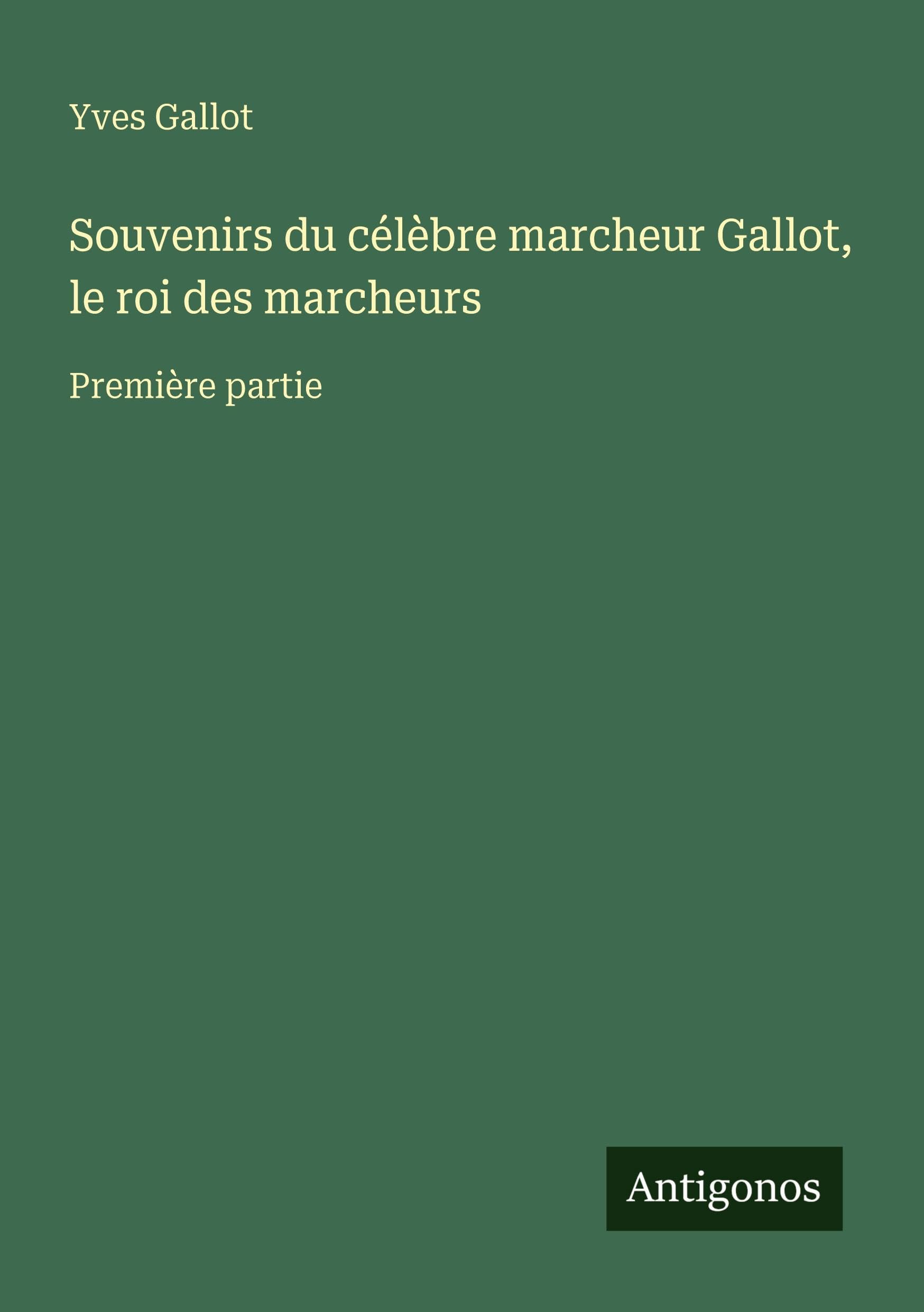 Souvenirs du célèbre marcheur Gallot, le roi des marcheurs: Première partie