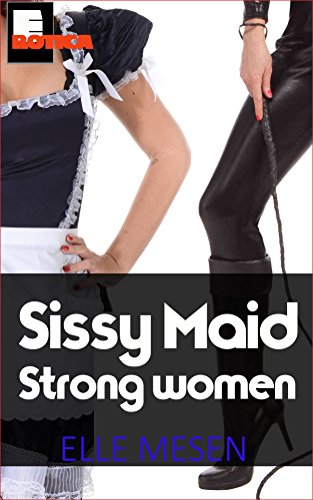 Sissy Maid - Strong women shall inherit the earth: Female domination and furious frills. (The Elle Mesen Trilogy Book 3)