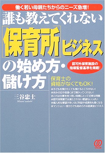 誰も教えてくれない「保育所」ビジネスの始め方・儲け方―認可外保育施設の指導監督基準を掲載!