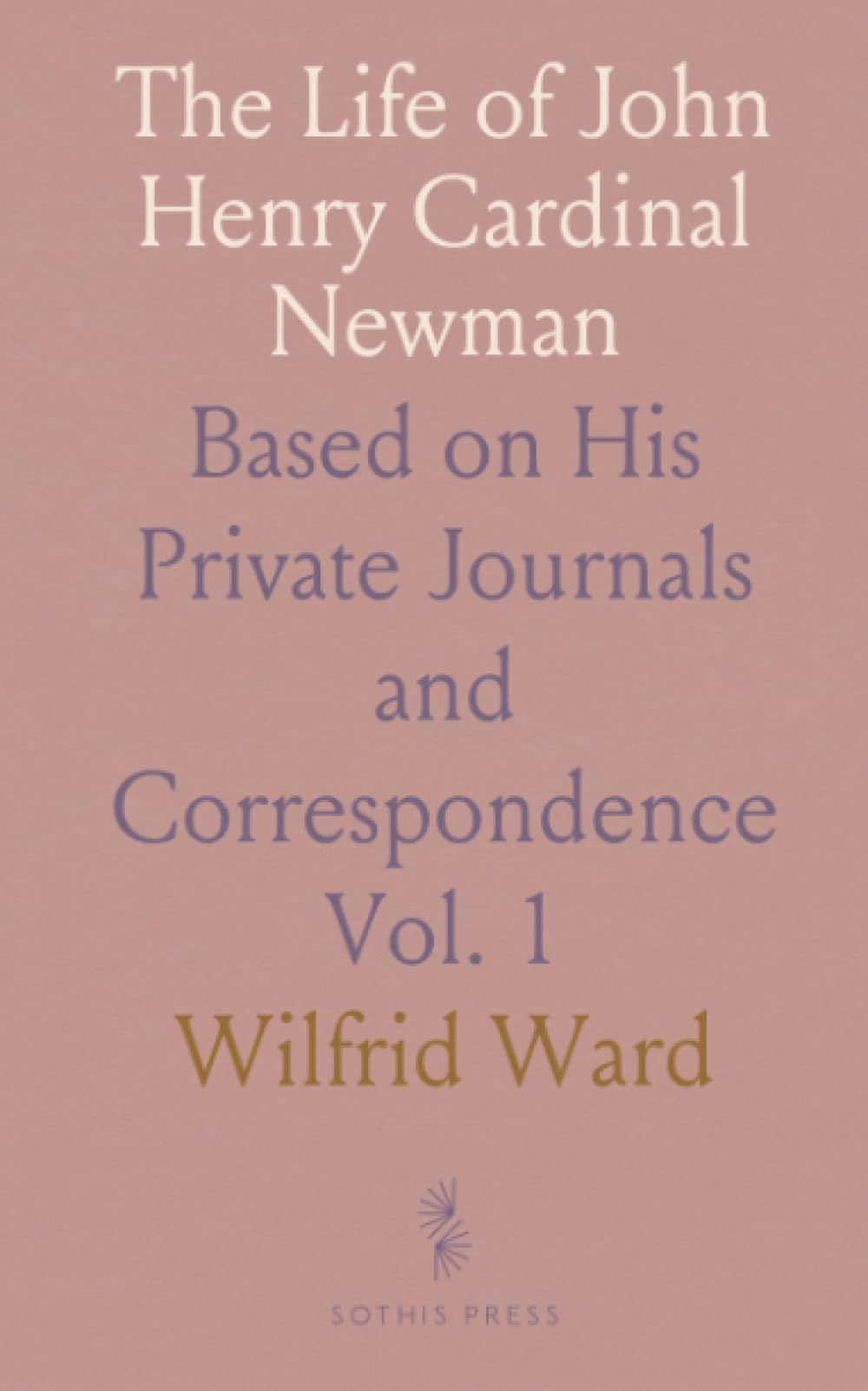 The Life of John Henry Cardinal Newman: Based on His Private Journals and Correspondence