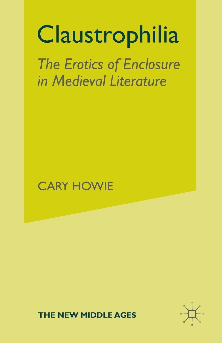Claustrophilia: The Erotics of Enclosure in Medieval Literature (The New Middle Ages)