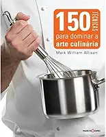 150 técnicas para dominar a arte culinária
