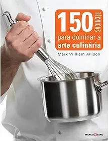 150 técnicas para dominar a arte culinária