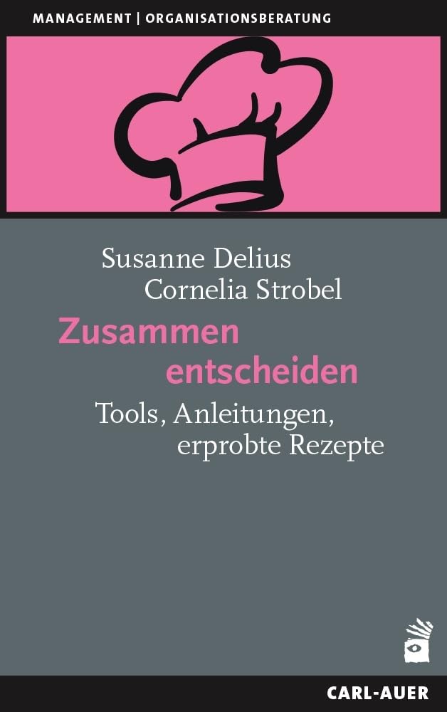 Zusammen entscheiden: Tools, Anleitungen, erprobte Rezepte (Management und Organisationsberatung)