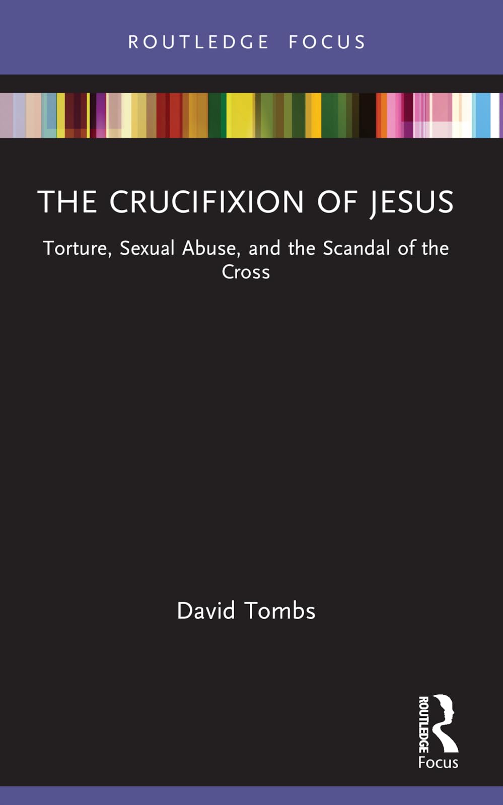 The Crucifixion of Jesus: Torture, Sexual Abuse, and the Scandal of the Cross (Rape Culture, Religion and the Bible)