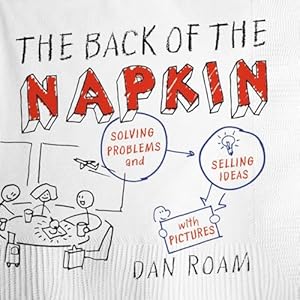 The Back of the Napkin (Expanded Edition): Solving Problems and Selling Ideas with Pictures