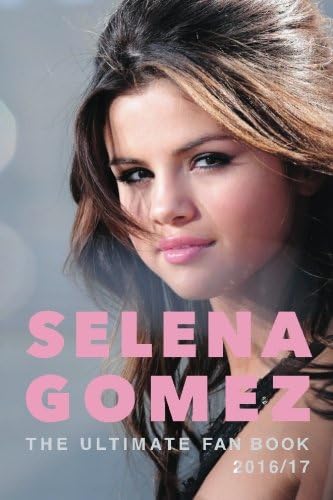 The Ultimate Selena Gomez Fan Book 2016/17: The Ultimate Selena Gomez Fan Book 2016/17: Selena Gomez Book 2016