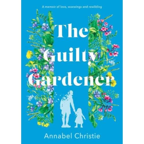 The Guilty Gardener: A memoir of love, waxwings and rewilding
