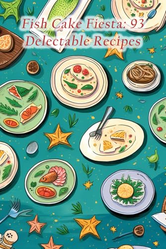 Fish Cake Fiesta: 93 Delectable Recipes