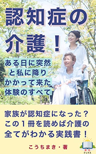 認知症の介護!ある日に突然と私に降りかかって来た体験のすべて: ~認知症の病状が深刻化していく母との戦い~ (来光ブックス)