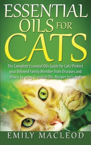 Essential Oils for Cats: The Complete Essential Oils Guide for Cats! Protect your Beloved Family Member from Diseases and Illnesses by Using Essential Oils, Recipes Included! by Emily A MacLeod (2015-10-02)