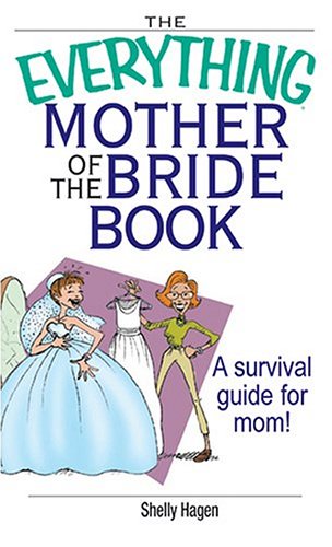 By Shelly Hagen The Everything Mother of the Bride Book: A Survival Guide for Mom! (Everything (Weddings))