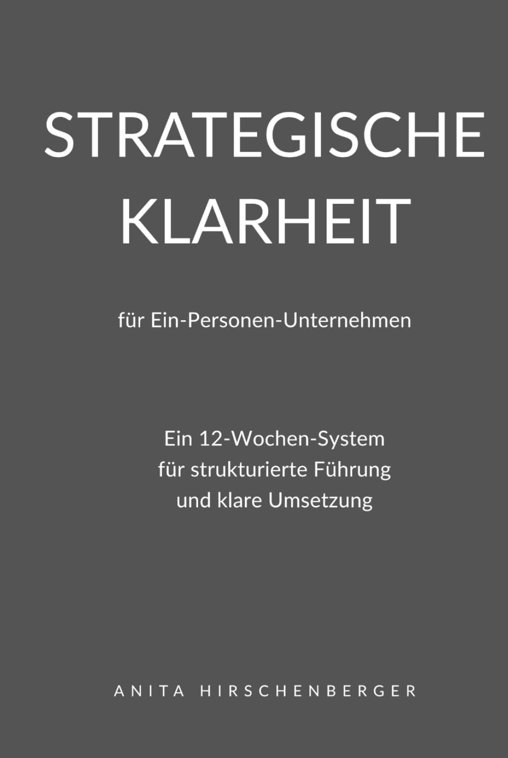 Strategische Klarheit für Ein-Personen-Unternehmen: Ein 12-Wochen-System für strukturierte Führung und klare Umsetzung