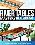 River Tables Mastery Blueprint: A Step-by-Step Guide to Transform Raw Wood and Resin into Stunning Live-Edge Furniture—Even If You’re a Complete Beginner
