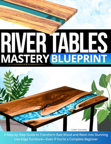 River Tables Mastery Blueprint: A Step-by-Step Guide to Transform Raw Wood and Resin into Stunning Live-Edge Furniture—Even If You’re a Complete Beginner