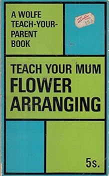 Paperback Teach Your Mum Flower Arranging. A Wolfe Teach-Your-Parent Book