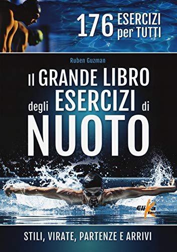 Il grande libro degli esercizi di nuoto. Stili, virate, partenze e arrivi. 176 esercizi per tutt