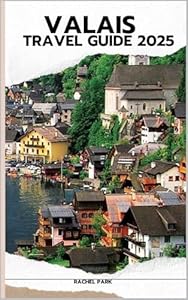 VALAIS TRAVEL GUIDE 2025 (TRAVEL DESTINATION BOOKLIST Book 20)