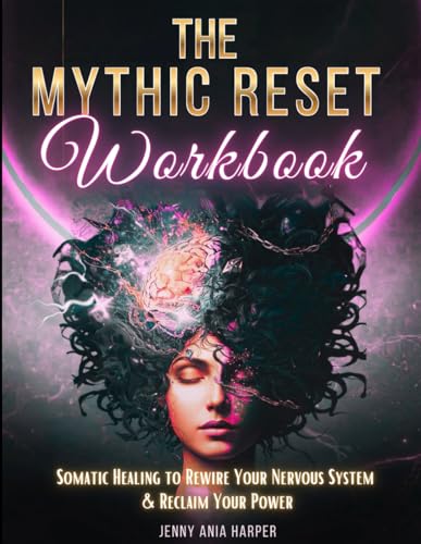 The Mythic Reset Workbook: Somatic Healing to Rewire Your Brain and Reclaim Your Power (The Mythic Reset Series)