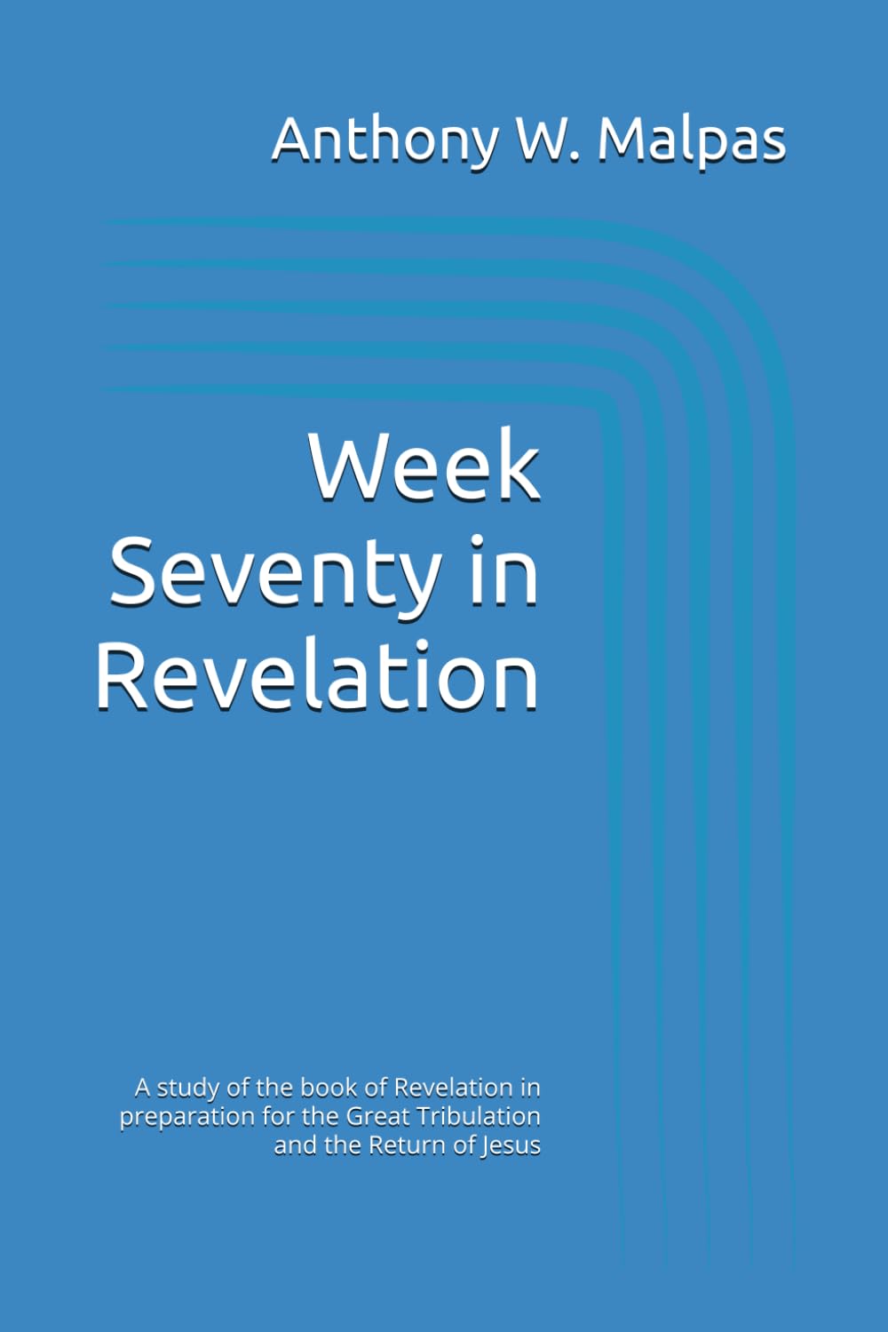Week Seventy in Revelation: A study of the book of Revelation in preparation for the Tribulation and the Return of Jesus