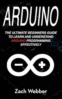 Arduino: The Ultimate Beginner's Guide to Learn and Understand Arduino ...