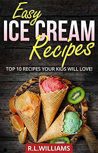 EASY ICE CREAM RECIPES: Top 10 Recipes Your Kids Will Love