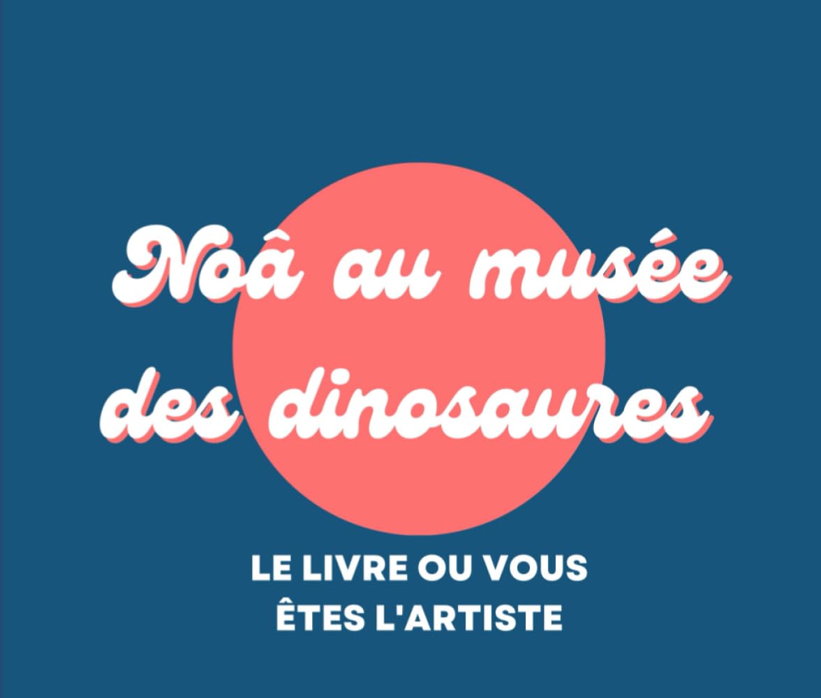 Noâ au musée des dinosaures: Le livre ou vous êtes l'artiste