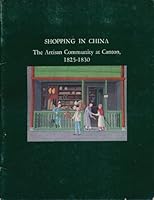 Shopping in China, the artisan community at Canton, 1825-1830: A loan exhibition from the collection of the Museum of the American China Trade 0883970740 Book Cover