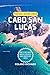 Cabo San Lucas Travel Guide 2026: What to Skip, Whats Worth It, and How to Enjoy Cabo Without Stress (Smart Travel Series)
