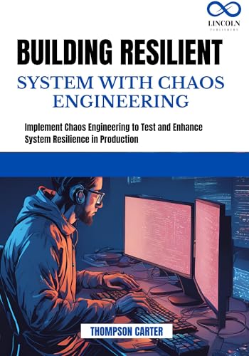 BUILDING RESILIENT SYSTEM WITH CHAOS ENGINEERING: Implement Chaos Engineering to Test and Enhance System Resilience in Production