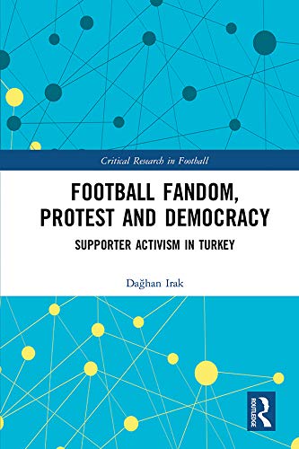 Football Fandom, Protest and Democracy: Supporter Activism in Turkey (Critical Research in Football)