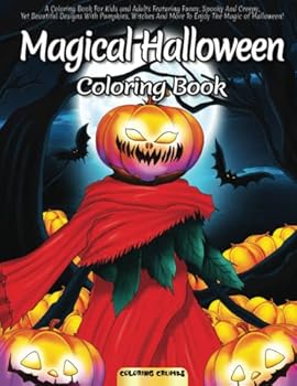 Magical Halloween Coloring Book: A Coloring Book For Kids and Adults Featuring Funny, Spooky And Creepy, Yet Beautiful Designs With Pumpkins, Witches And More To Enjoy The Magic of Halloween!