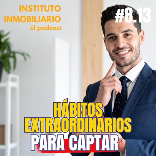 H&aacute;bitos extraordinarios para la captaci&oacute;n inmobiliaria | #8.13 El podcast de los bienes ra&iacute;ces