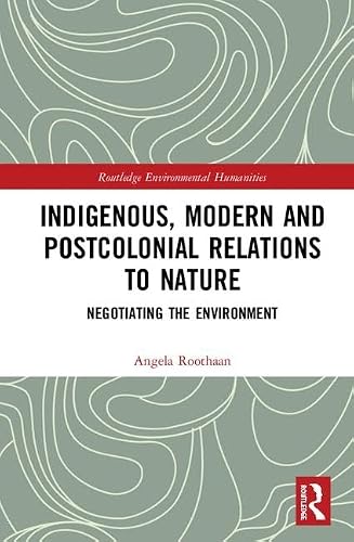 Indigenous, Modern and Postcolonial Relations to Nature: Negotiating the Environment (Routledge Environmental Humanities)