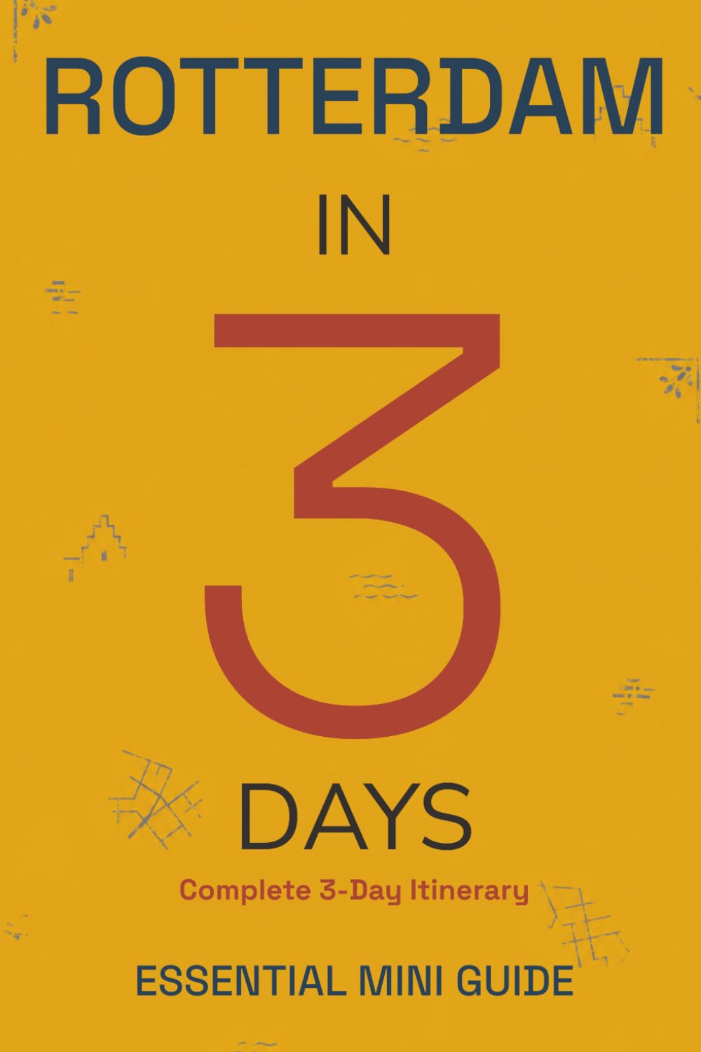 ROTTERDAM IN 3 DAYS: Essential Mini Guide