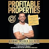Profitable Properties: Airbnb Insider Secrets to Find, Optimize, Price, & Book Direct Any Short-Term Rental Investment for Year-Round Occupancy
