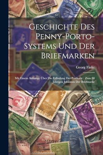 Geschichte Des Penny-porto-systems Und Der Briefmarken: Mit Einem Anhange Über Die Erfindung Der Postkarte: Zum 50 Jährigen Jubiläum Der Briefmarke (German Edition)