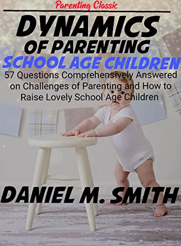 DYNAMICS OF PARENTING SCHOOL AGE CHILDREN: 57 Questions Comprehensively Answered on Challenges of Parenting and How to Raise Lovely School Age Children (English Edition)