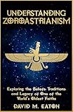 UNDERSTANDING ZOROASTRIANISM: Exploring the Beliefs, Traditions, and Legacy of One of the World’s Oldest Faiths (Journey Of Wisdom Book 16)