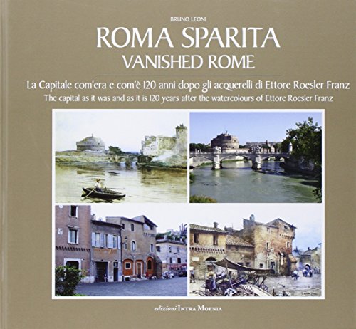 Roma sparita. La capitale com'era e com'è. 120 anni dopo gli acquerelli di Ettore Roesler Franz. Ediz. italiana e inglese