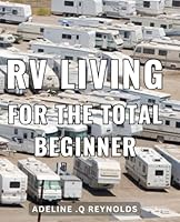 RV Living For The Total Beginner: Discover the Ultimate Guide to Life on the Road: Tips and Tricks for the Perfect RV Getaway. Perfect for Anyone New to the RV Lifestyle! B0CRQ6JXMV Book Cover