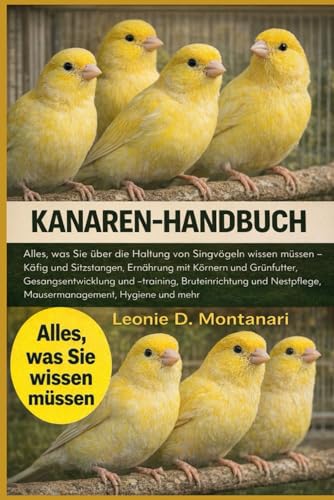 KANAREN-HANDBUCH: Alles, was Sie ueber die Haltung von Singvoegeln wissen muessen ? Kaefig und Sitzstangen, Ernaehrung mit Koern