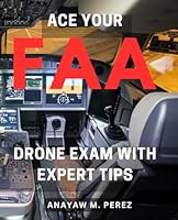 Ace Your FAA Drone Exam with Expert Tips: Master the FAA Drone Exam with Proven Strategies for Success B0CQDTSLJ2 Book Cover