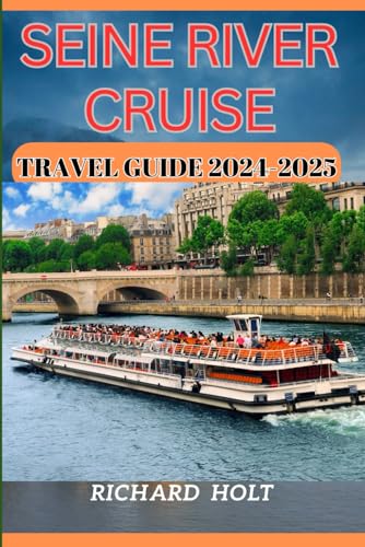 Seine River Cruise Travel Guide 2024-2025: Expert Guide to The Best Historical Landmarks, Cruise Onboard Ship Experience, Hidden Gems, Culture and is Appropriate for First Time Visitors.