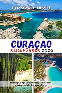 CURAÇAO REISEFÜHRER 2026: Wichtige Tipps und Reiserouten für eine unvergessliche Curaçao- Reise