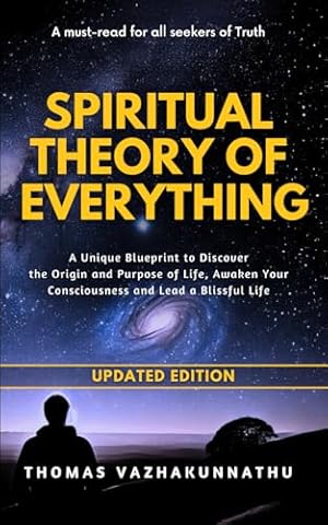 Spiritual Theory of Everything: A Unique Blueprint to Discover the Origin and Purpose of Life, Awaken Your Consciousness and Lead a Blissful Life