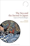 The Sea and the Sacred in Japan: Aspects of Maritime Religion (Bloomsbury Shinto Studies)
